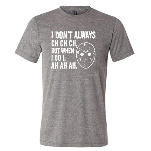 I Don't Always Ch Ch Ch But When I Do I Ah Ah Ah grey unisex Shirt