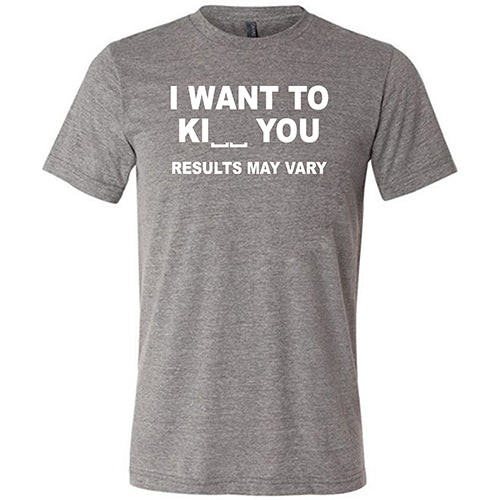 I Want To Ki__ You Results May Vary unisex grey shirt