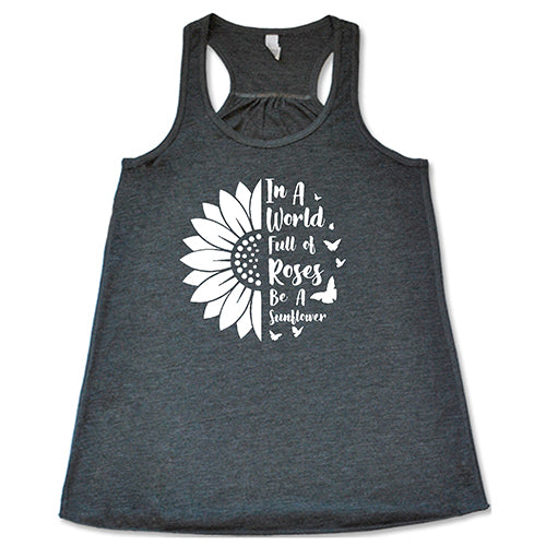 In A World Full Of Roses Be A Sunflower Shirt