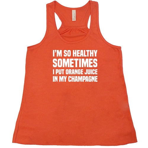 I'm So Healthy I Put Orange Juice In My Champagne Shirt