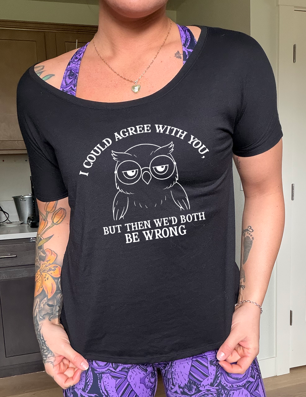 black slouchy tee with the graphic of an annoyed-looking bespectacled owl, eyes half-lidded, and the words "I could agree with you, but then we'd both be wrong" written around it