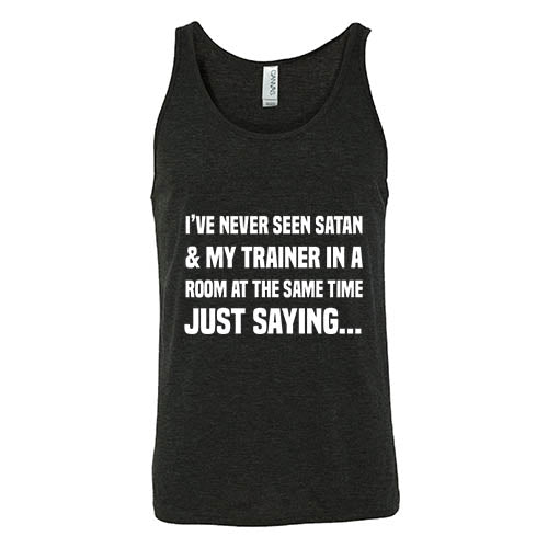 I've Never Seen Satan & My Trainer In A Room At The Same Time Just Saying... Shirt Unisex