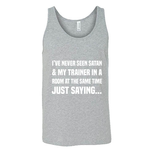 I've Never Seen Satan & My Trainer In A Room At The Same Time Just Saying... Shirt Unisex