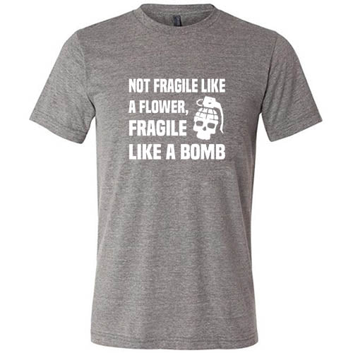 Not Fragile Like A Flower, Fragile Like A Bomb Shirt Unisex