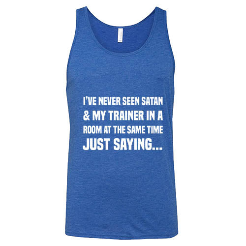 I've Never Seen Satan & My Trainer In A Room At The Same Time Just Saying... Shirt Unisex