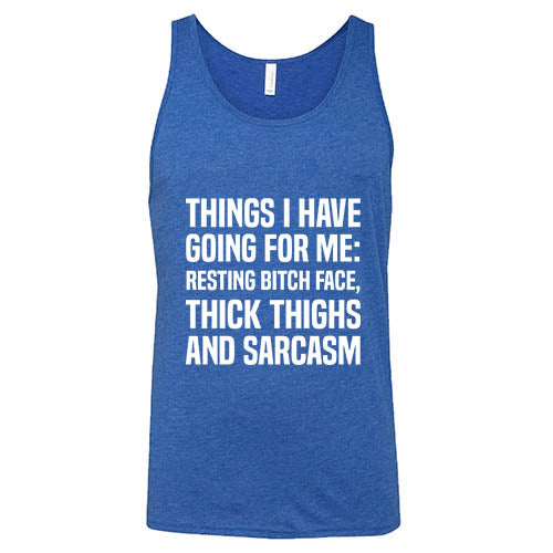 Things I Have Going For Me: Resting Bitch Face, Thick Thighs & Sarcasm Shirt Unisex