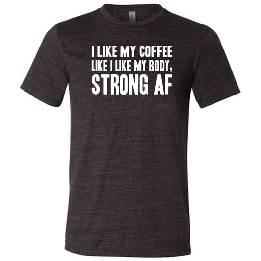 "I Like My Coffee Like I Like My Body Strong AF" quote in white lettering on black unisex tee