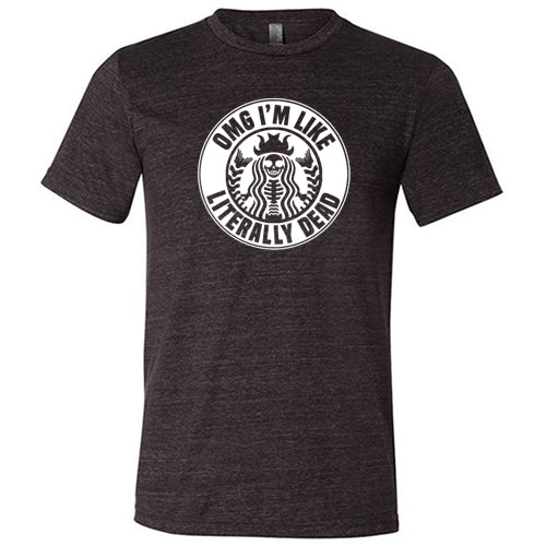 OMG I'm Like Literally Dead Shirt Unisex