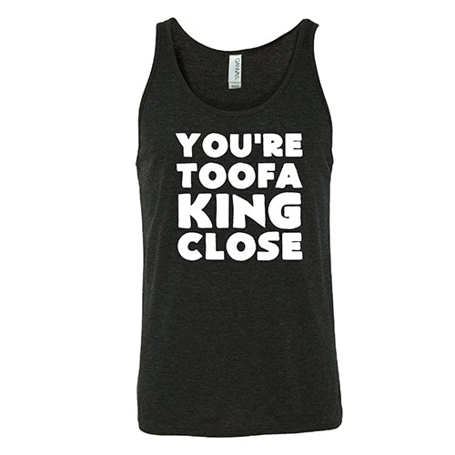 You're Toofa King Close Shirt Unisex
