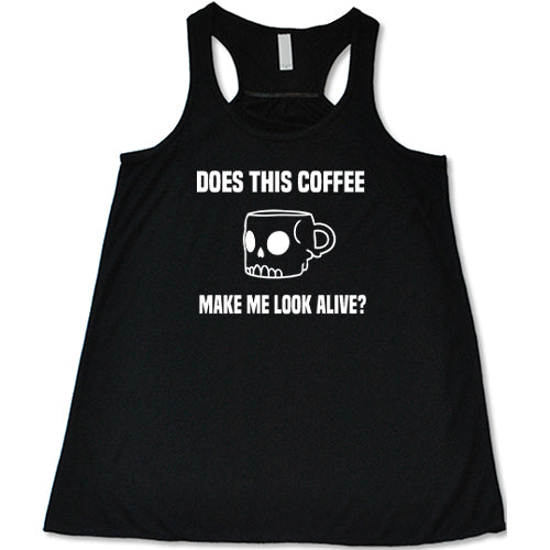 Does This Coffee Make Me Look Alive Shirt