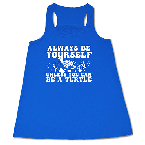 Always Be Yourself Unless You Can Be A Turtle Shirt