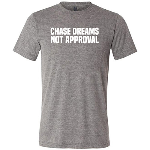 Chase Dreams Not Approval Shirt Unisex