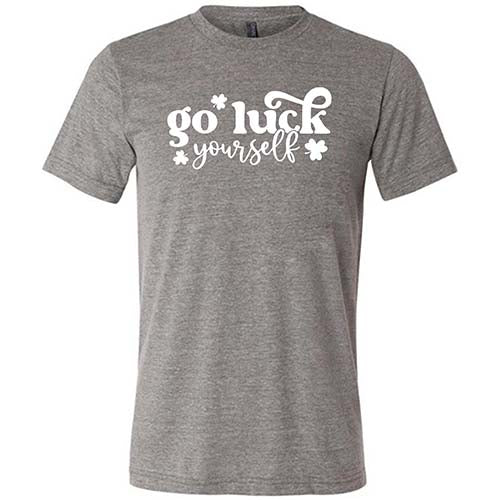 grey unisex shirt with the saying "go luck yourself" in white