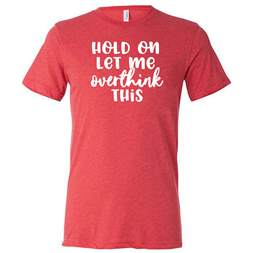 Hold On Let Me Overthink This Shirt Unisex