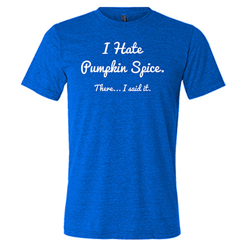 I Hate Pumpkin Spice. There I Said It Shirt Unisex