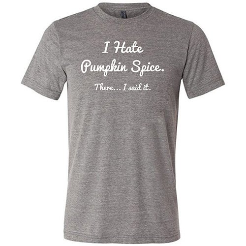 I Hate Pumpkin Spice. There I Said It Shirt Unisex
