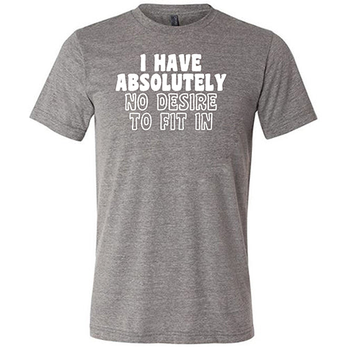I Have Absolutely No Desire To Fit In Shirt Unisex