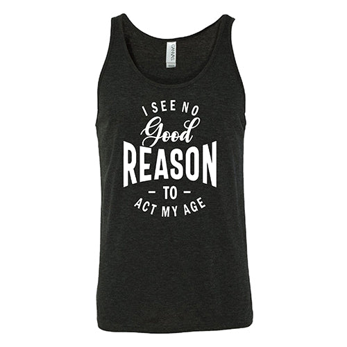 I See No Good Reason To Act My Age Shirt Unisex