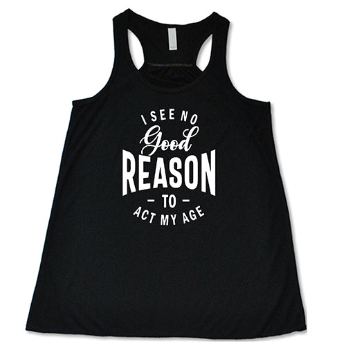 I See No Good Reason To Act My Age Shirt