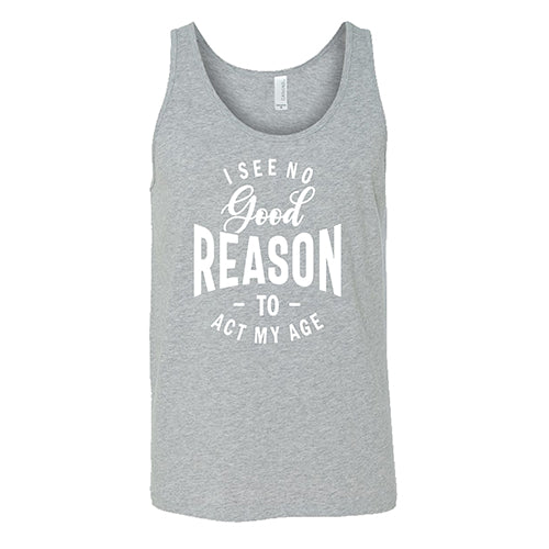 I See No Good Reason To Act My Age Shirt Unisex