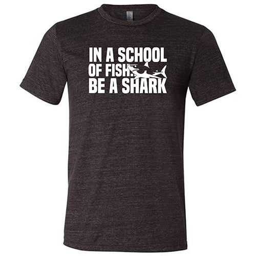black unisex tee with the saying "in a school of fish... be a shark"