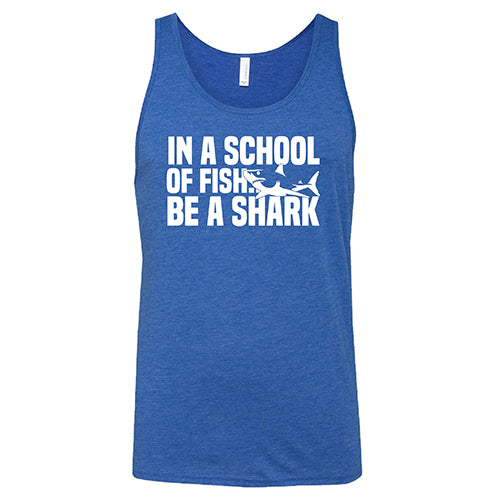 blue unisex tank with the saying "in a school of fish... be a shark"