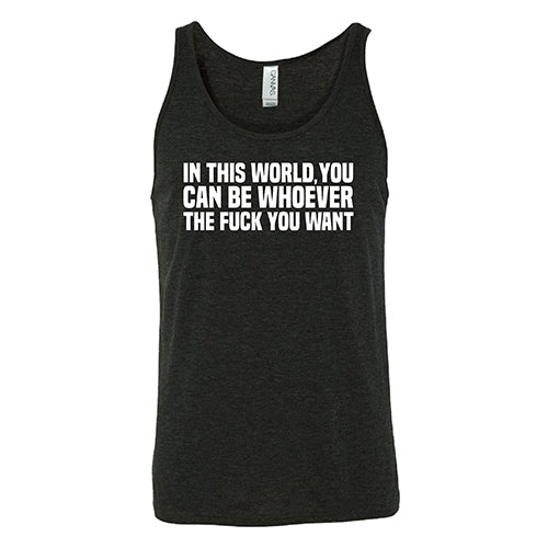 In This World You Can Be Whoever The Fuck You Want Shirt Unisex