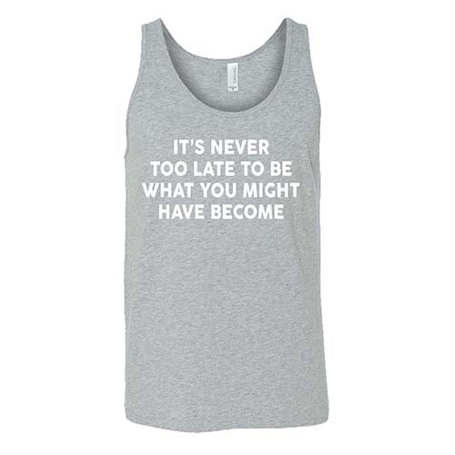 It's Never Too Late To Be What You Might Have Become Shirt Unisex