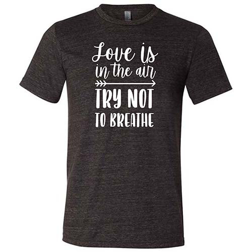 Love Is In The Air Try Not To Breathe Shirt Unisex