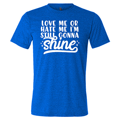 Love Me Or Hate Me, I'm Still Gonna Shine Shirt Unisex