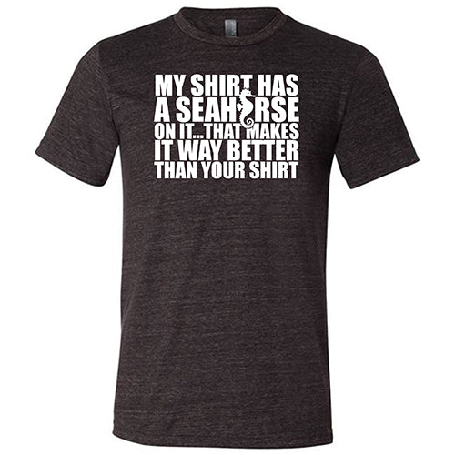 My Shirt Has A Seahorse On It, That Makes It Way Better Than Your Shirt Shirt Unisex