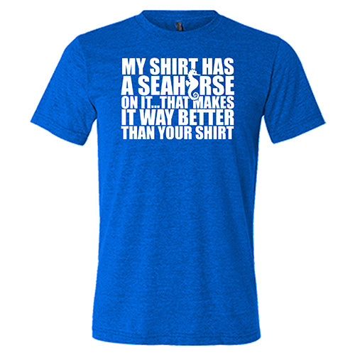 My Shirt Has A Seahorse On It, That Makes It Way Better Than Your Shirt Shirt Unisex