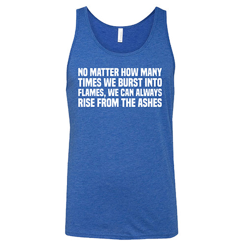 No Matter How Many Times We Burst Into Flames, We Can Always Rise From The Ashes Shirt Unisex