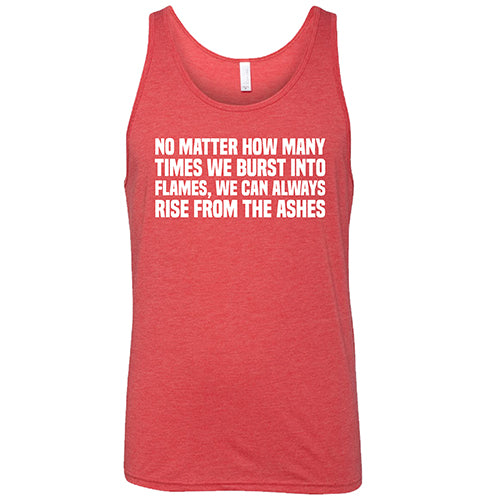 No Matter How Many Times We Burst Into Flames, We Can Always Rise From The Ashes Shirt Unisex