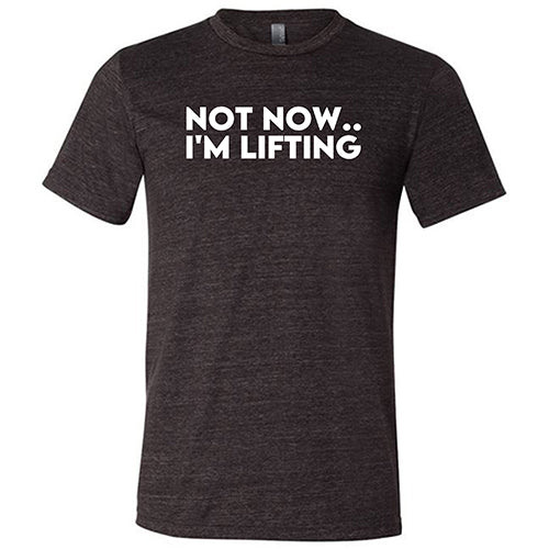 Not Now, I'm Lifting Shirt Unisex