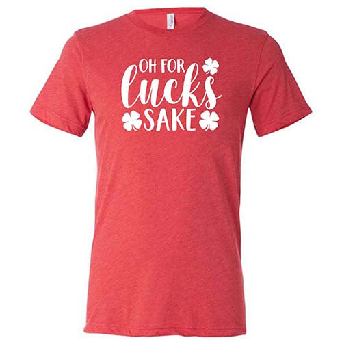 red unisex shirt with the saying "oh for lucks sake" on it in white