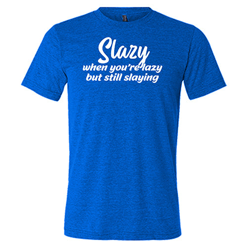 Slazy, When You're Lazy But Still Slaying Shirt Unisex
