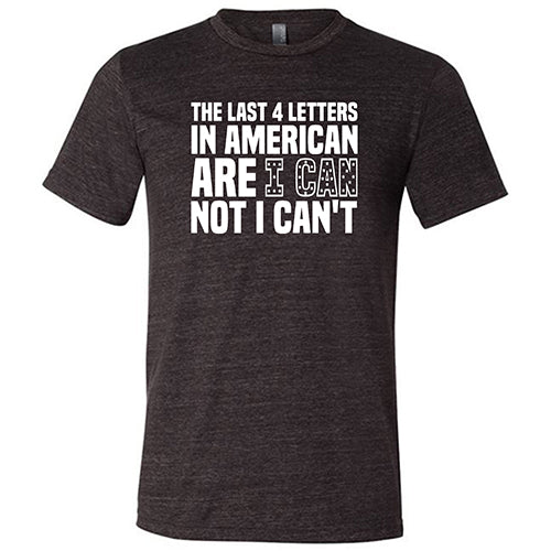 The Last 4 Letters In American Is I Can Not I Can't Shirt Unisex