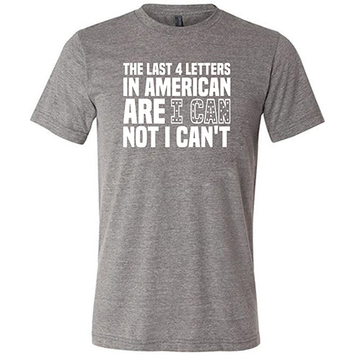 The Last 4 Letters In American Is I Can Not I Can't Shirt Unisex