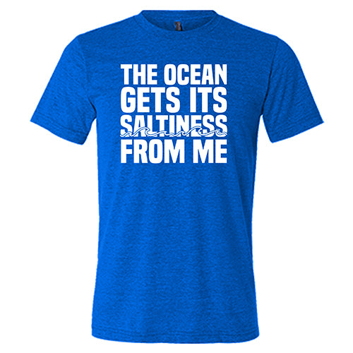 The Ocean Gets Its Saltiness From Me Shirt Unisex