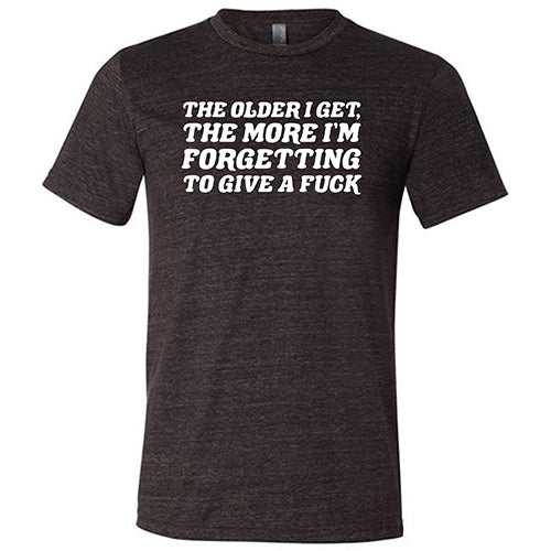 The Older I Get, The More I'm Forgetting To Give A Fuck Shirt Unisex