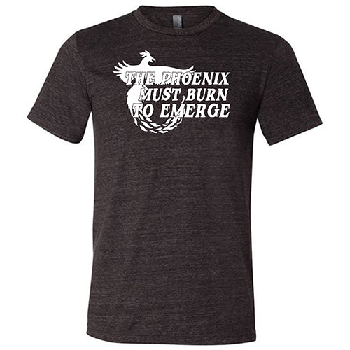 The Phoenix Must Burn to Emerge Shirt Unisex