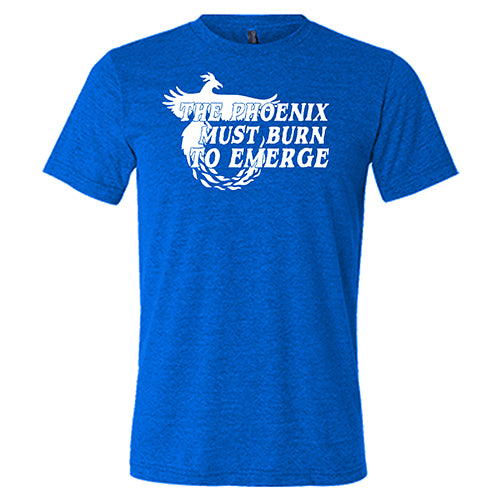The Phoenix Must Burn to Emerge Shirt Unisex