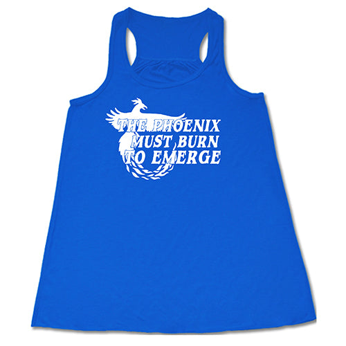 The Phoenix Must Burn to Emerge Shirt