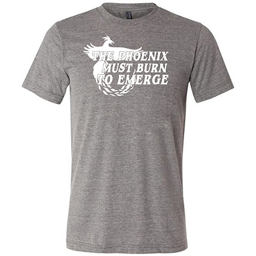 The Phoenix Must Burn to Emerge Shirt Unisex