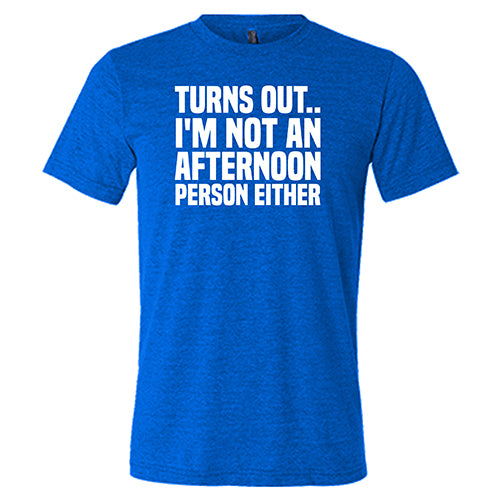 Turns Out I'm Not An Afternoon Person Either Shirt Unisex