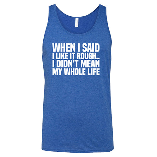 When I Said I Like It Rough, I Didn't Mean My Whole Life Shirt Unisex