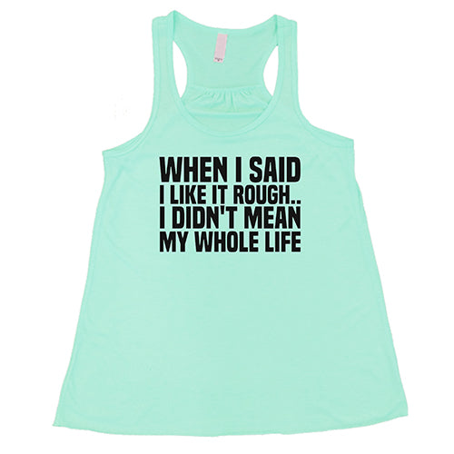 When I Said I Like It Rough, I Didn't Mean My Whole Life Shirt
