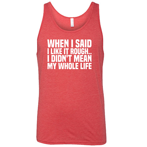When I Said I Like It Rough, I Didn't Mean My Whole Life Shirt Unisex