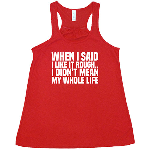 When I Said I Like It Rough, I Didn't Mean My Whole Life Shirt